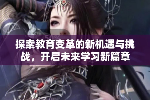 探索教育变革的新机遇与挑战，开启未来学习新篇章