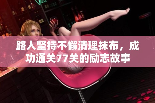 路人坚持不懈清理抹布，成功通关77关的励志故事