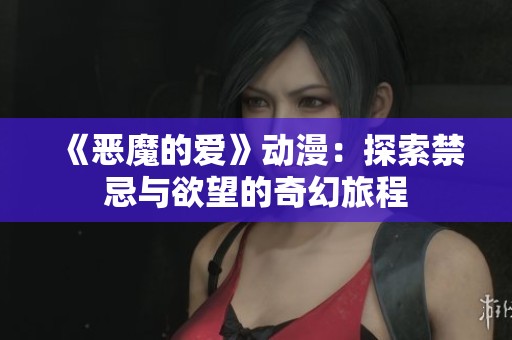 《恶魔的爱》动漫：探索禁忌与欲望的奇幻旅程
