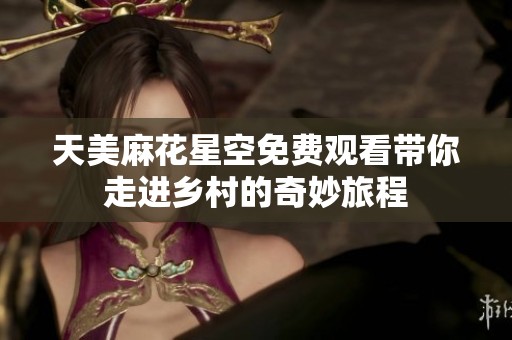 天美麻花星空免费观看带你走进乡村的奇妙旅程