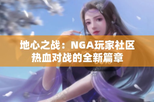 地心之战：NGA玩家社区热血对战的全新篇章