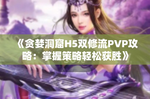 《贪婪洞窟H5双修流PVP攻略：掌握策略轻松获胜》