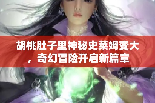 胡桃肚子里神秘史莱姆变大，奇幻冒险开启新篇章