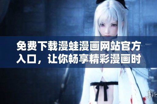 免费下载漫蛙漫画网站官方入口，让你畅享精彩漫画时光