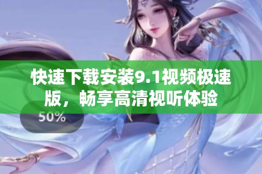 快速下载安装9.1视频极速版，畅享高清视听体验