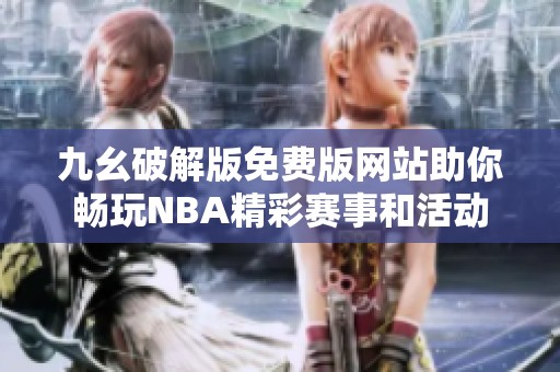 九幺破解版免费版网站助你畅玩NBA精彩赛事和活动