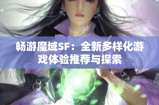 畅游魔域SF：全新多样化游戏体验推荐与探索