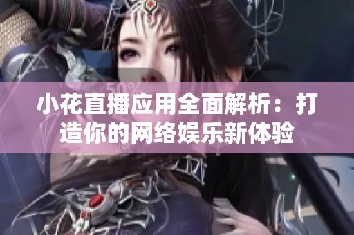 小花直播应用全面解析：打造你的网络娱乐新体验