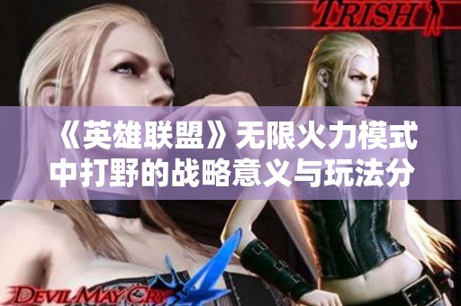 《英雄联盟》无限火力模式中打野的战略意义与玩法分析