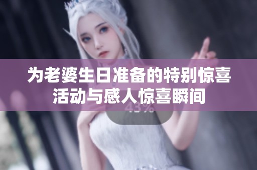 为老婆生日准备的特别惊喜活动与感人惊喜瞬间