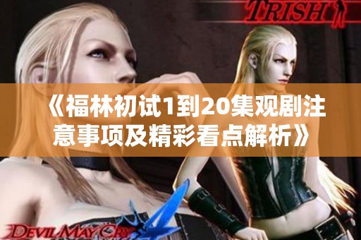 《福林初试1到20集观剧注意事项及精彩看点解析》