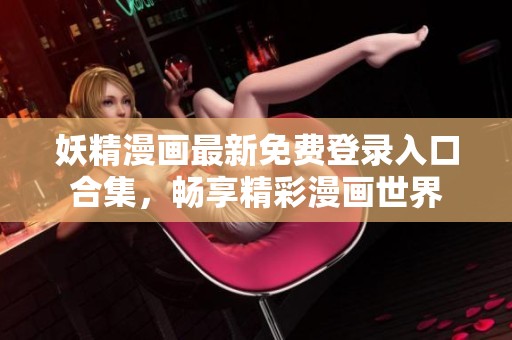 妖精漫画最新免费登录入口合集，畅享精彩漫画世界