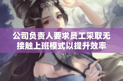 公司负责人要求员工采取无接触上班模式以提升效率