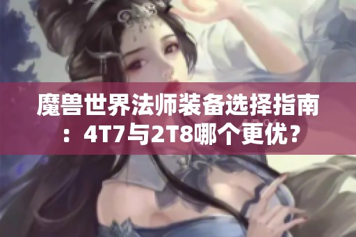 魔兽世界法师装备选择指南：4T7与2T8哪个更优？