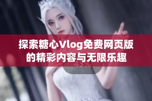 探索糖心Vlog免费网页版的精彩内容与无限乐趣