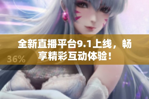 全新直播平台9.1上线，畅享精彩互动体验！
