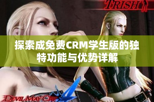 探索成免费CRM学生版的独特功能与优势详解