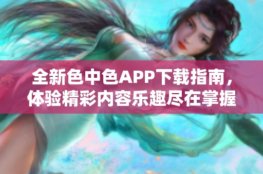 全新色中色APP下载指南，体验精彩内容乐趣尽在掌握中