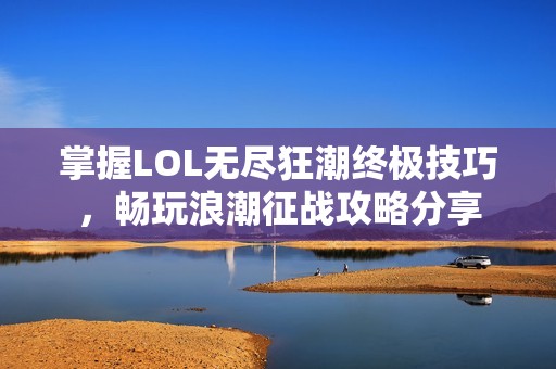 掌握LOL无尽狂潮终极技巧，畅玩浪潮征战攻略分享