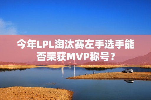 今年LPL淘汰赛左手选手能否荣获MVP称号？