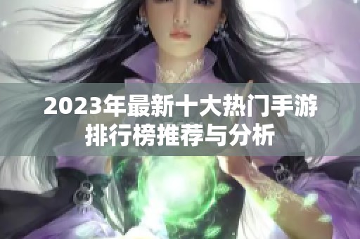 2023年最新十大热门手游排行榜推荐与分析