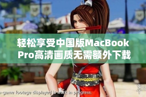 轻松享受中国版MacBook Pro高清画质无需额外下载教程