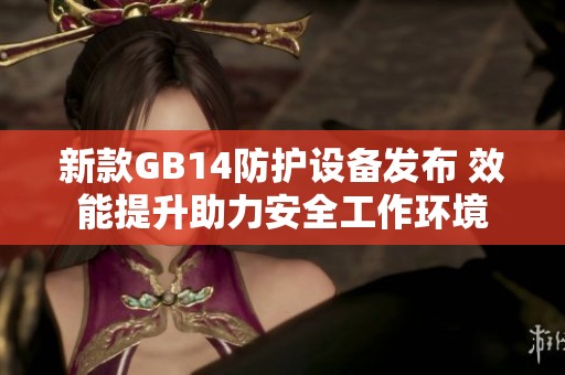 新款GB14防护设备发布 效能提升助力安全工作环境