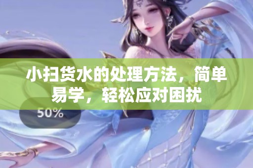 小扫货水的处理方法，简单易学，轻松应对困扰