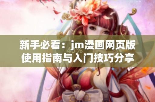 新手必看：jm漫画网页版使用指南与入门技巧分享