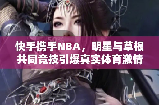 快手携手NBA，明星与草根共同竞技引爆真实体育激情