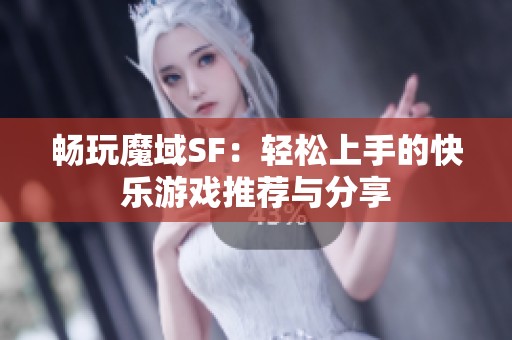 畅玩魔域SF：轻松上手的快乐游戏推荐与分享