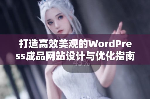 打造高效美观的WordPress成品网站设计与优化指南