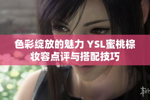 色彩绽放的魅力 YSL蜜桃棕妆容点评与搭配技巧