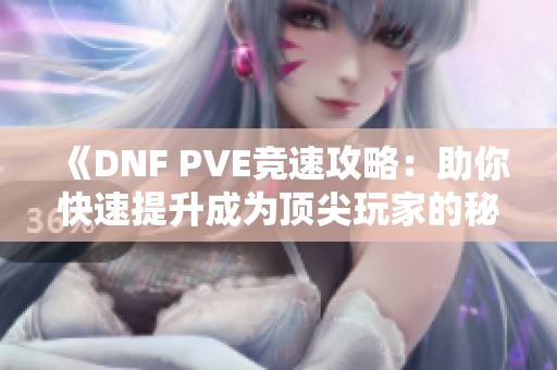 《DNF PVE竞速攻略：助你快速提升成为顶尖玩家的秘诀》