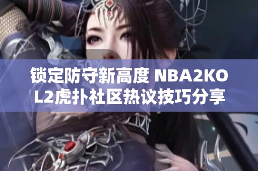 锁定防守新高度 NBA2KOL2虎扑社区热议技巧分享