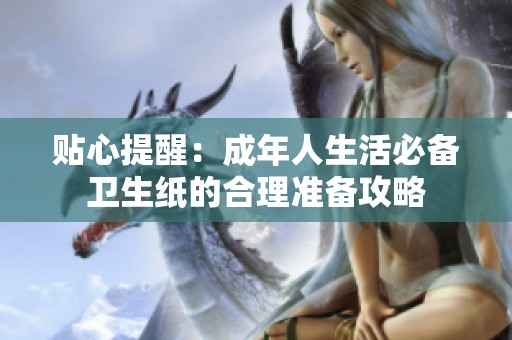 贴心提醒：成年人生活必备卫生纸的合理准备攻略