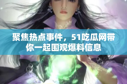 聚焦热点事件，51吃瓜网带你一起围观爆料信息