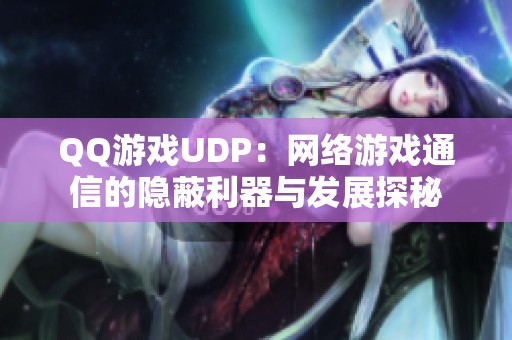 QQ游戏UDP：网络游戏通信的隐蔽利器与发展探秘