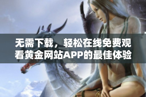 无需下载，轻松在线免费观看黄金网站APP的最佳体验