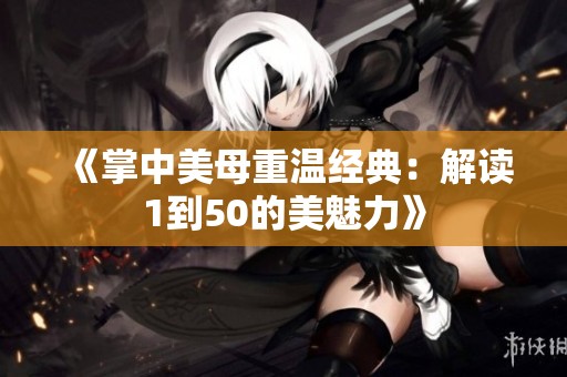 《掌中美母重温经典：解读1到50的美魅力》