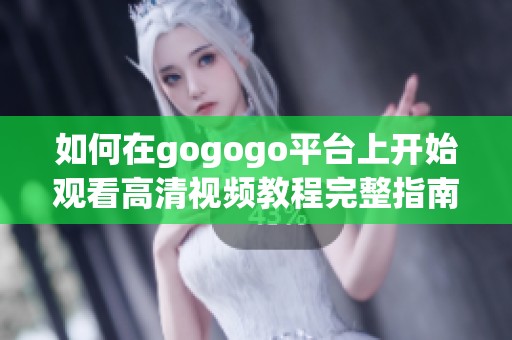 如何在gogogo平台上开始观看高清视频教程完整指南