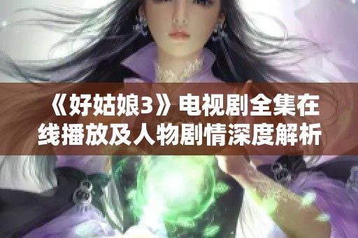 《好姑娘3》电视剧全集在线播放及人物剧情深度解析