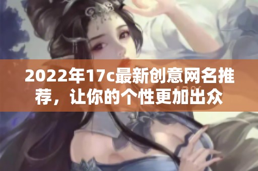 2022年17c最新创意网名推荐，让你的个性更加出众