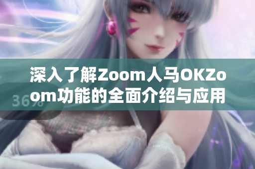 深入了解Zoom人马OKZoom功能的全面介绍与应用技巧