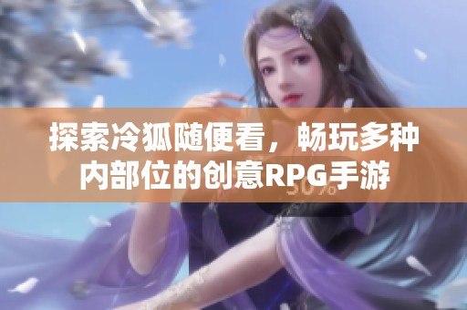 探索冷狐随便看，畅玩多种内部位的创意RPG手游