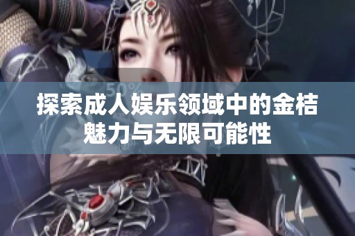 探索成人娱乐领域中的金桔魅力与无限可能性