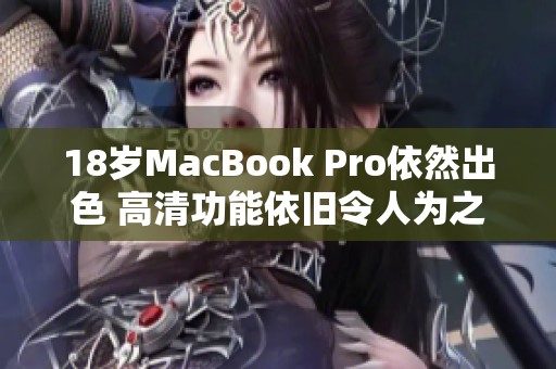 18岁MacBook Pro依然出色 高清功能依旧令人为之惊叹