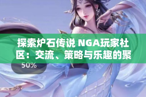 探索炉石传说 NGA玩家社区：交流、策略与乐趣的聚集地