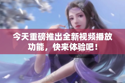 今天重磅推出全新视频播放功能，快来体验吧！