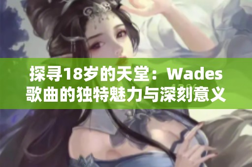 探寻18岁的天堂：Wades歌曲的独特魅力与深刻意义